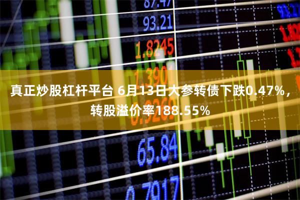 真正炒股杠杆平台 6月13日大参转债下跌0.47%，转股溢价率188.55%