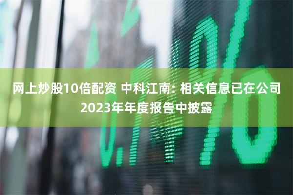 网上炒股10倍配资 中科江南: 相关信息已在公司2023年年度报告中披露