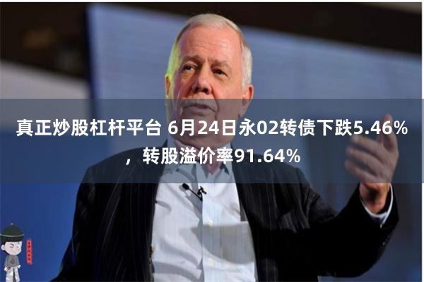 真正炒股杠杆平台 6月24日永02转债下跌5.46%，转股溢价率91.64%