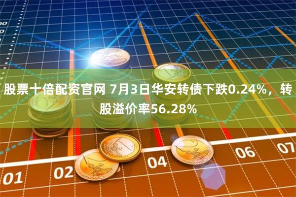 股票十倍配资官网 7月3日华安转债下跌0.24%，转股溢价率56.28%