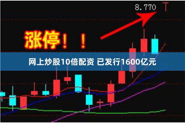 网上炒股10倍配资 已发行1600亿元