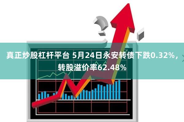 真正炒股杠杆平台 5月24日永安转债下跌0.32%，转股溢价率62.48%