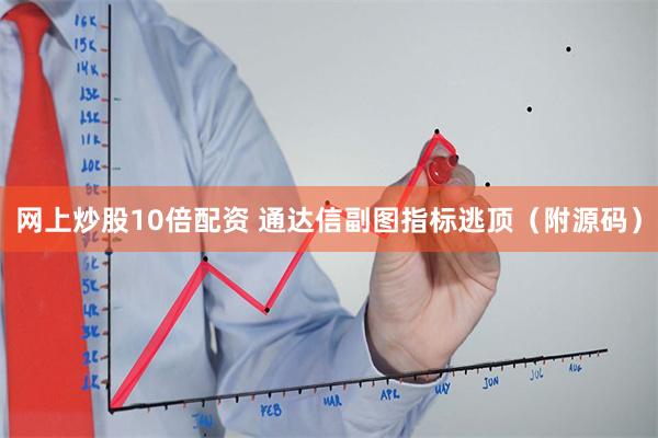 网上炒股10倍配资 通达信副图指标逃顶（附源码）