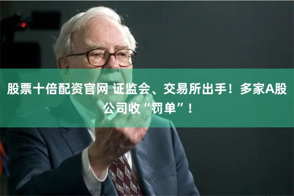 股票十倍配资官网 证监会、交易所出手！多家A股公司收“罚单”！