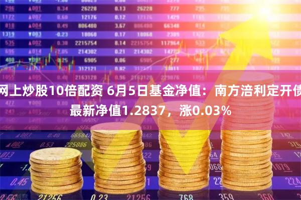 网上炒股10倍配资 6月5日基金净值：南方涪利定开债最新净值1.2837，涨0.03%