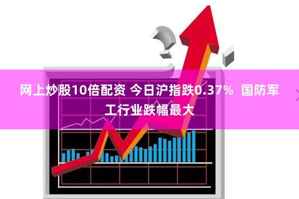 网上炒股10倍配资 今日沪指跌0.37%  国防军工行业跌幅最大