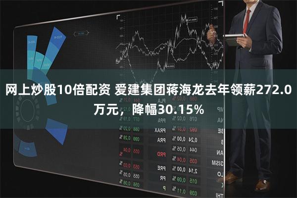 网上炒股10倍配资 爱建集团蒋海龙去年领薪272.0万元，降幅30.15%