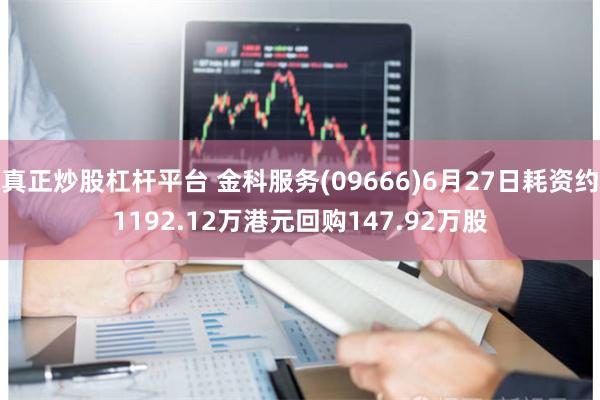 真正炒股杠杆平台 金科服务(09666)6月27日耗资约1192.12万港元回购147.92万股