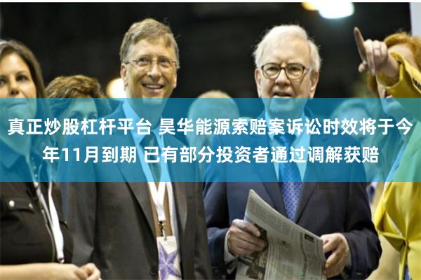 真正炒股杠杆平台 昊华能源索赔案诉讼时效将于今年11月到期 已有部分投资者通过调解获赔