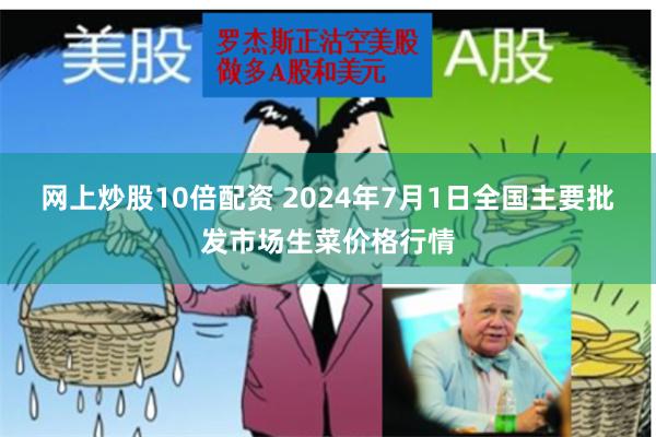 网上炒股10倍配资 2024年7月1日全国主要批发市场生菜价格行情