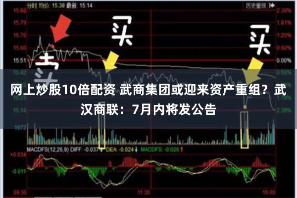 网上炒股10倍配资 武商集团或迎来资产重组？武汉商联：7月内将发公告