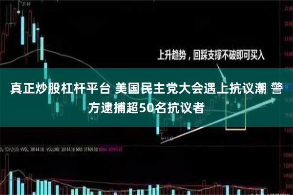 真正炒股杠杆平台 美国民主党大会遇上抗议潮 警方逮捕超50名抗议者