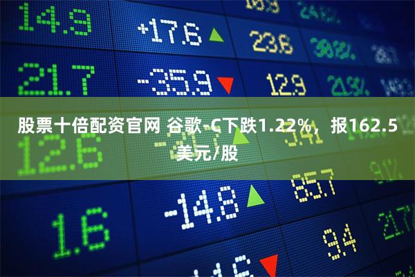 股票十倍配资官网 谷歌-C下跌1.22%，报162.5美元/股