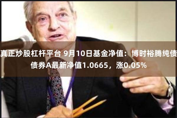 真正炒股杠杆平台 9月10日基金净值：博时裕腾纯债债券A最新净值1.0665，涨0.05%