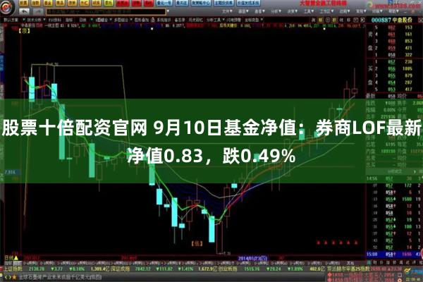 股票十倍配资官网 9月10日基金净值：券商LOF最新净值0.83，跌0.49%