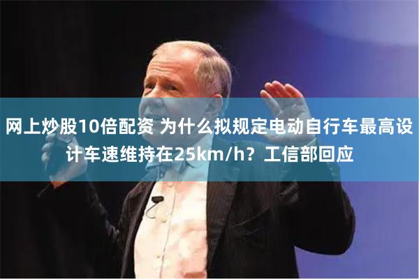 网上炒股10倍配资 为什么拟规定电动自行车最高设计车速维持在25km/h？工信部回应