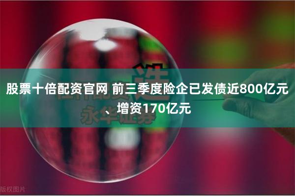 股票十倍配资官网 前三季度险企已发债近800亿元、增资170亿元