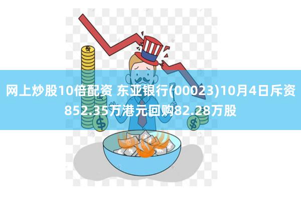 网上炒股10倍配资 东亚银行(00023)10月4日斥资852.35万港元回购82.28万股