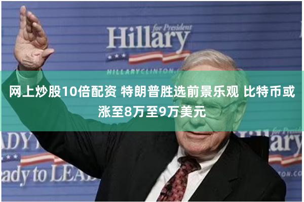 网上炒股10倍配资 特朗普胜选前景乐观 比特币或涨至8万至9万美元