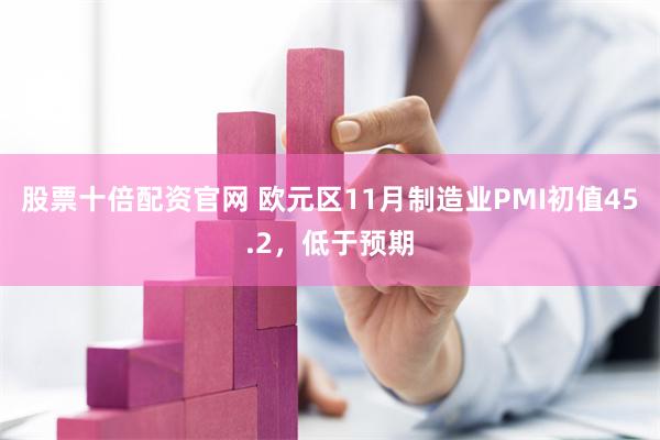 股票十倍配资官网 欧元区11月制造业PMI初值45.2，低于预期