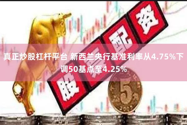 真正炒股杠杆平台 新西兰央行基准利率从4.75%下调50基点至4.25%