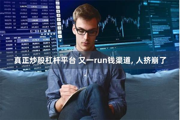 真正炒股杠杆平台 又一run钱渠道, 人挤崩了