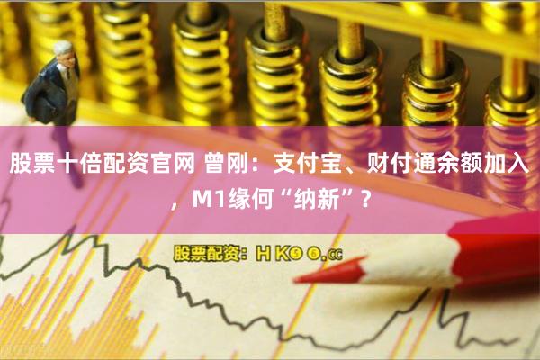 股票十倍配资官网 曾刚：支付宝、财付通余额加入，M1缘何“纳新”？