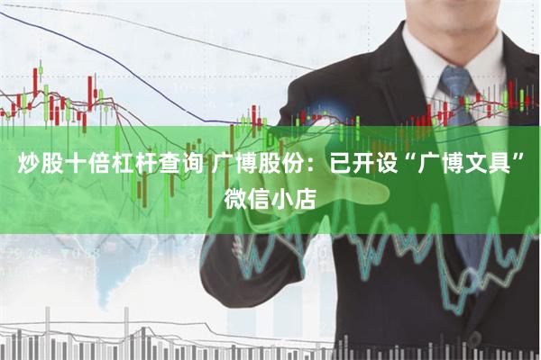 炒股十倍杠杆查询 广博股份：已开设“广博文具”微信小店
