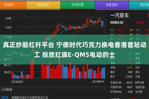 真正炒股杠杆平台 宁德时代巧克力换电香港首站动工 投放红旗E-QM5电动的士