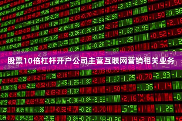 股票10倍杠杆开户公司主营互联网营销相关业务
