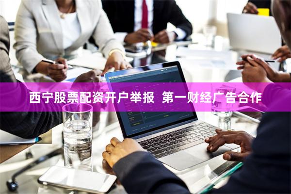 西宁股票配资开户举报  第一财经广告合作