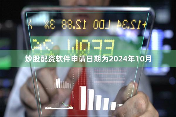 炒股配资软件申请日期为2024年10月