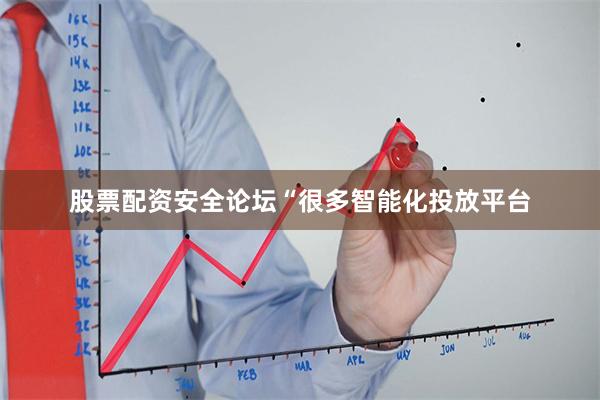 股票配资安全论坛“很多智能化投放平台