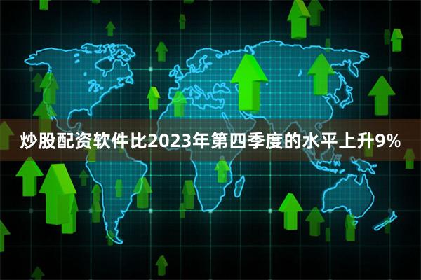 炒股配资软件比2023年第四季度的水平上升9%