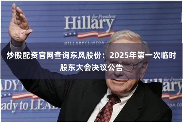 炒股配资官网查询东风股份：2025年第一次临时股东大会决议公告