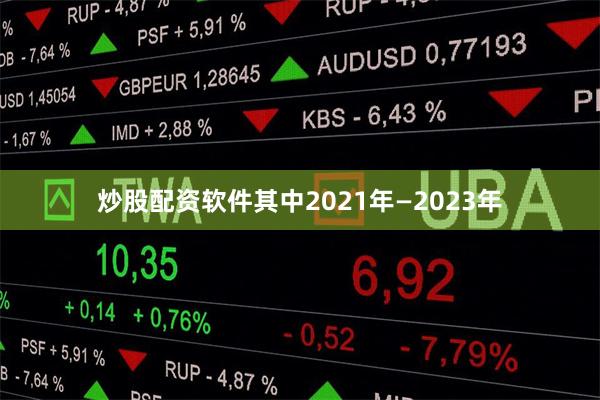 炒股配资软件其中2021年—2023年