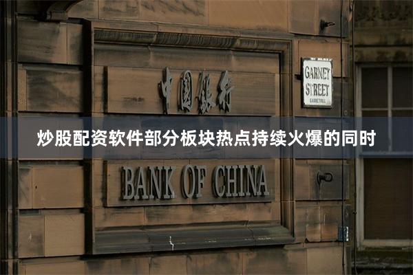炒股配资软件部分板块热点持续火爆的同时