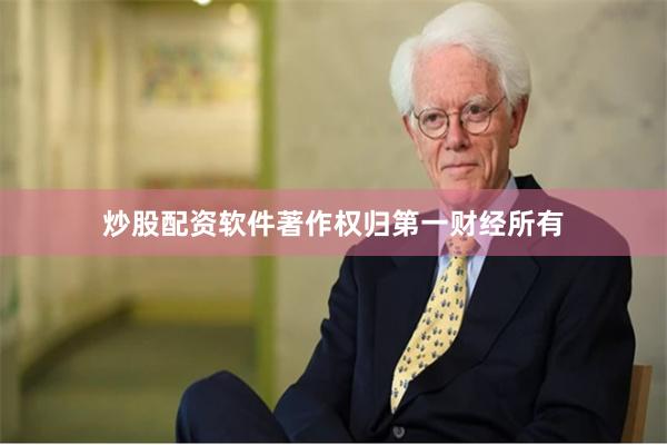炒股配资软件著作权归第一财经所有