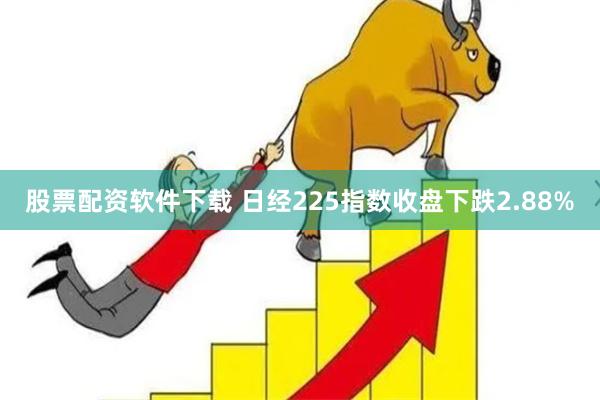 股票配资软件下载 　　日经225指数收盘下跌2.88%