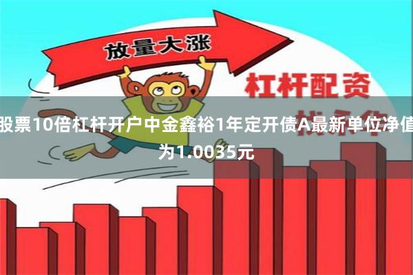 股票10倍杠杆开户中金鑫裕1年定开债A最新单位净值为1.0035元