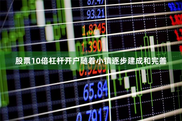 股票10倍杠杆开户随着小镇逐步建成和完善
