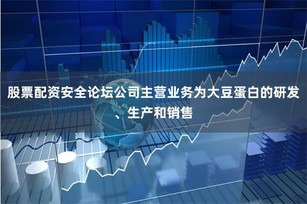 股票配资安全论坛公司主营业务为大豆蛋白的研发、生产和销售