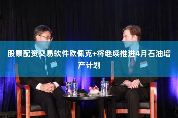 股票配资交易软件欧佩克+将继续推进4月石油增产计划
