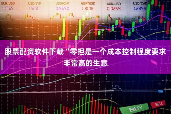 股票配资软件下载“零担是一个成本控制程度要求非常高的生意