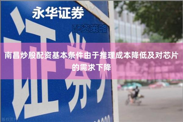南昌炒股配资基本条件由于推理成本降低及对芯片的需求下降