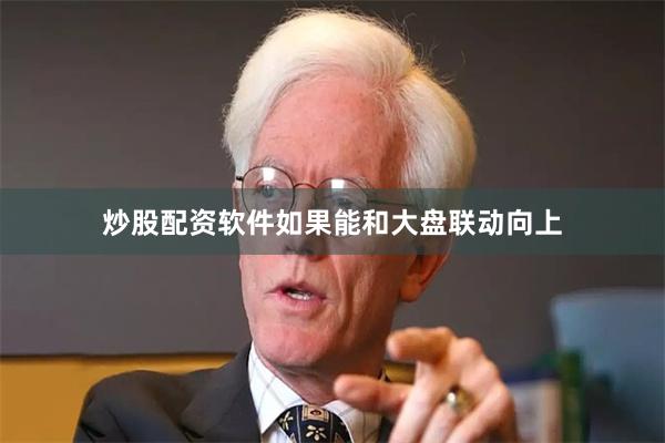 炒股配资软件如果能和大盘联动向上