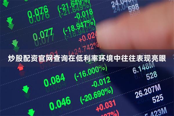 炒股配资官网查询在低利率环境中往往表现亮眼