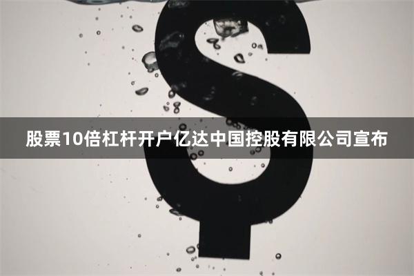 股票10倍杠杆开户亿达中国控股有限公司宣布