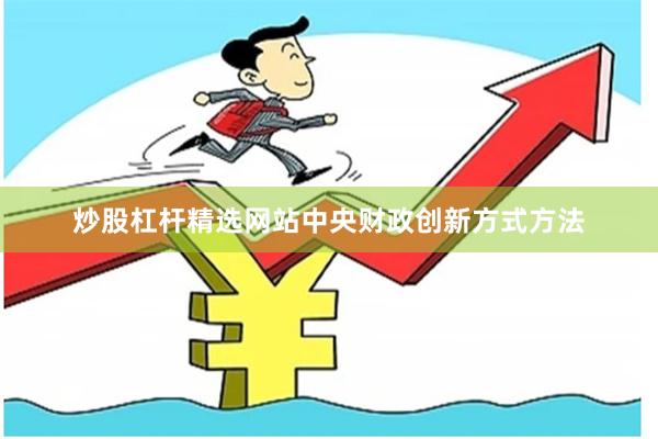 炒股杠杆精选网站中央财政创新方式方法