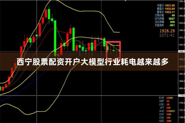 西宁股票配资开户大模型行业耗电越来越多